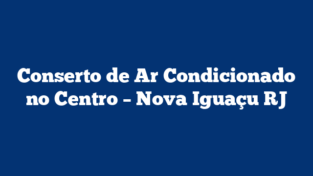 Conserto de Ar Condicionado no Centro - Nova Iguaçu RJ 2 Conserto de Ar Condicionado no Centro – Nova Iguaçu RJ