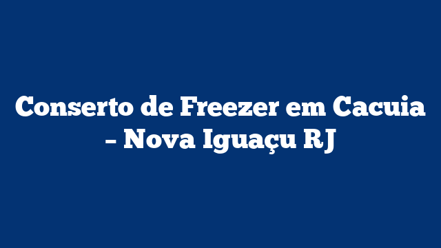 Conserto de Freezer em Cacuia - Nova Iguaçu RJ 1 Conserto de Freezer em Cacuia – Nova Iguaçu RJ