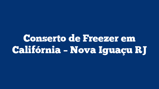 Conserto de Freezer em Califórnia – Nova Iguaçu RJ