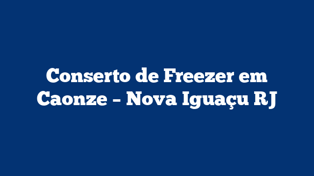 Conserto de Freezer em Caonze – Nova Iguaçu RJ