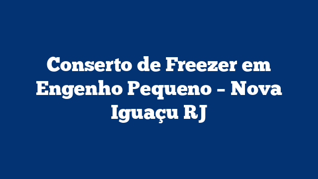 Conserto de Freezer em Engenho Pequeno – Nova Iguaçu RJ