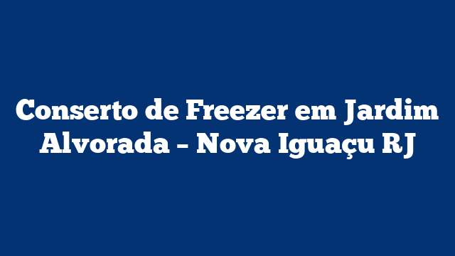Conserto de Freezer em Jardim Alvorada – Nova Iguaçu RJ