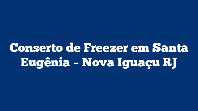 Conserto de Freezer em Santa Eugênia – Nova Iguaçu RJ