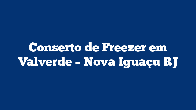 Conserto de Freezer em Valverde – Nova Iguaçu RJ