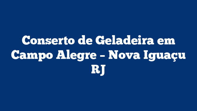 Conserto de Geladeira em Campo Alegre – Nova Iguaçu RJ