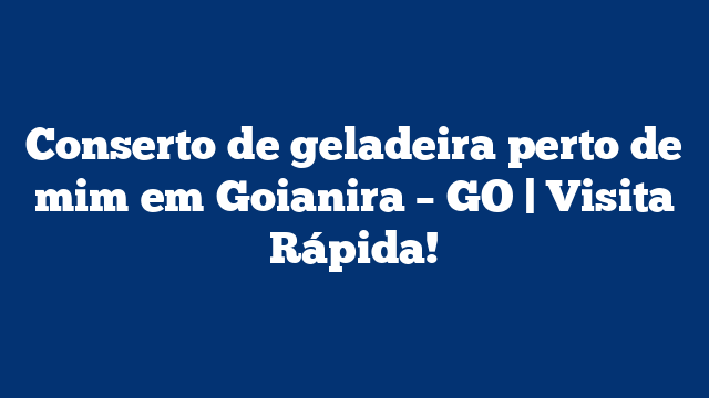 Conserto de geladeira perto de mim em Goianira – GO | Visita Rápida!
