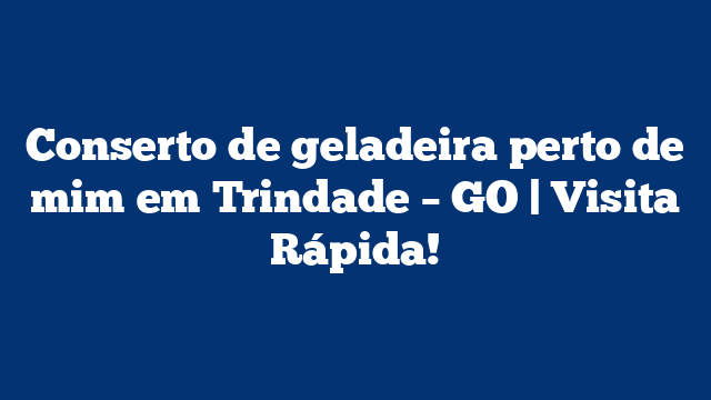 Conserto de geladeira perto de mim em Trindade – GO | Visita Rápida!