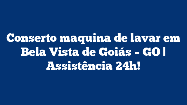 Conserto maquina de lavar em Bela Vista de Goiás – GO | Assistência 24h!
