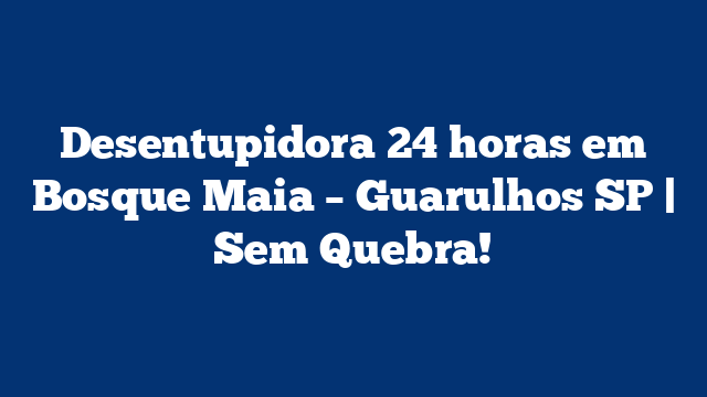 Desentupidora 24 horas em Bosque Maia - Guarulhos SP | Sem Quebra! 2 Desentupidora 24 horas em Bosque Maia – Guarulhos SP | Sem Quebra!