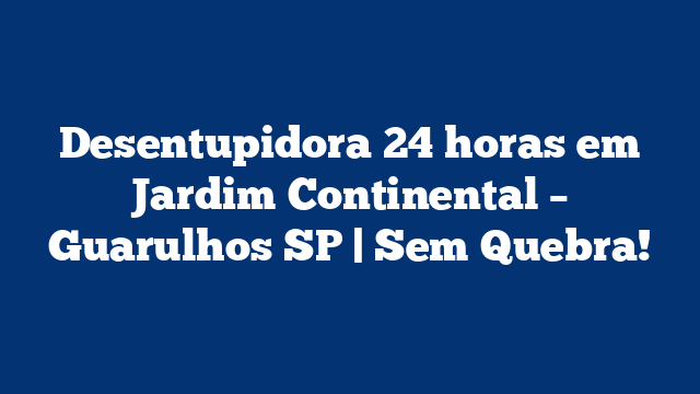 Desentupidora 24 horas em Jardim Continental - Guarulhos SP | Sem Quebra! 1 Desentupidora 24 horas em Jardim Continental – Guarulhos SP | Sem Quebra!