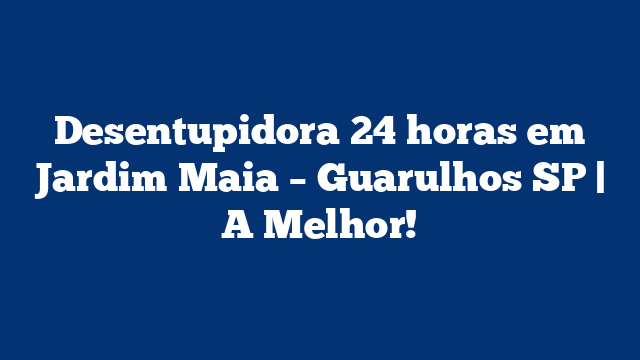 Desentupidora 24 horas em Jardim Maia - Guarulhos SP | A Melhor! 3 Desentupidora 24 horas em Jardim Maia – Guarulhos SP | A Melhor!