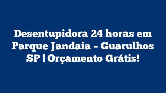 Desentupidora 24 horas em Parque Jandaia - Guarulhos SP | Orçamento Grátis! 1 Desentupidora 24 horas em Parque Jandaia – Guarulhos SP | Orçamento Grátis!