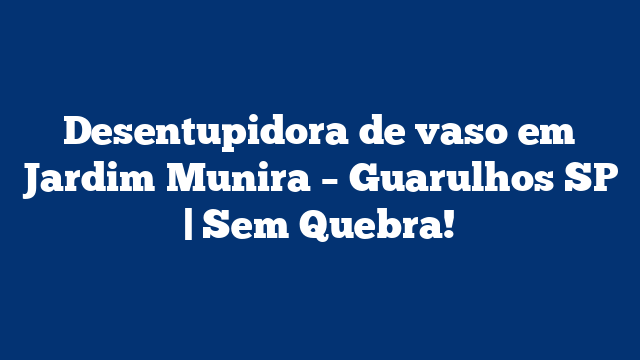 Desentupidora de vaso em Jardim Munira - Guarulhos SP | Sem Quebra! 2 Desentupidora de vaso em Jardim Munira – Guarulhos SP | Sem Quebra!