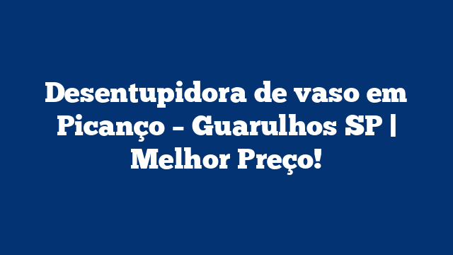 Desentupidora de vaso em Picanço - Guarulhos SP | Melhor Preço! 3 Desentupidora de vaso em Picanço – Guarulhos SP | Melhor Preço!