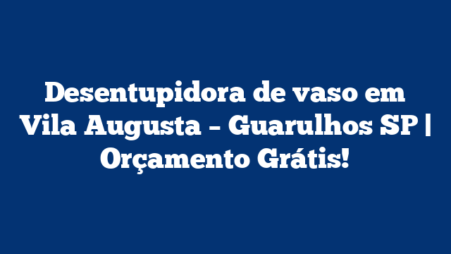 Desentupidora de vaso em Vila Augusta - Guarulhos SP | Orçamento Grátis! 2 Desentupidora de vaso em Vila Augusta – Guarulhos SP | Orçamento Grátis!