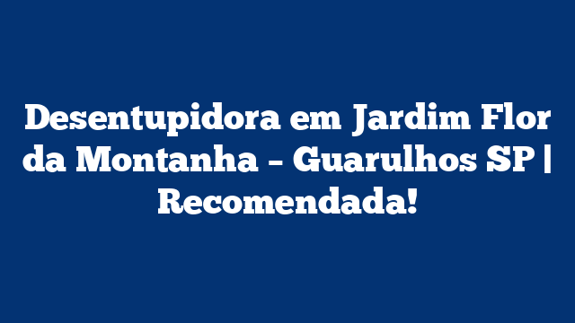 Desentupidora em Jardim Flor da Montanha - Guarulhos SP | Recomendada! 2 Desentupidora em Jardim Flor da Montanha – Guarulhos SP | Recomendada!
