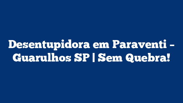 Desentupidora em Paraventi – Guarulhos SP | Sem Quebra!