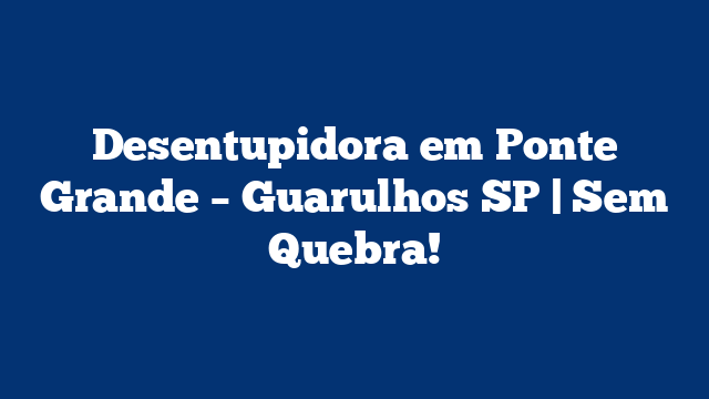 Desentupidora em Ponte Grande - Guarulhos SP | Sem Quebra! 2 Desentupidora em Ponte Grande – Guarulhos SP | Sem Quebra!
