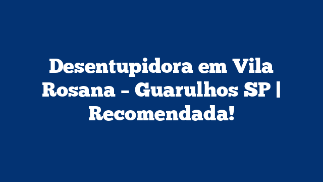 Desentupidora em Vila Rosana - Guarulhos SP | Recomendada! 2 Desentupidora em Vila Rosana – Guarulhos SP | Recomendada!