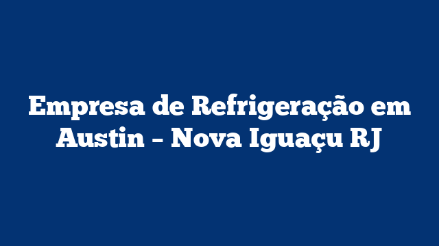 Empresa de Refrigeração em Austin – Nova Iguaçu RJ