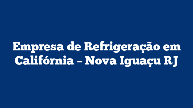 Empresa de Refrigeração em Califórnia – Nova Iguaçu RJ