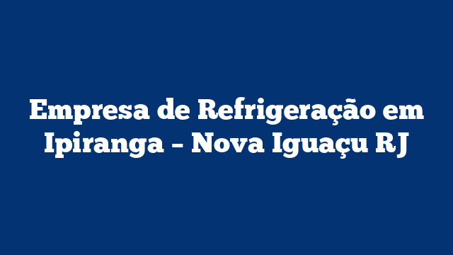 Empresa de Refrigeração em Ipiranga – Nova Iguaçu RJ