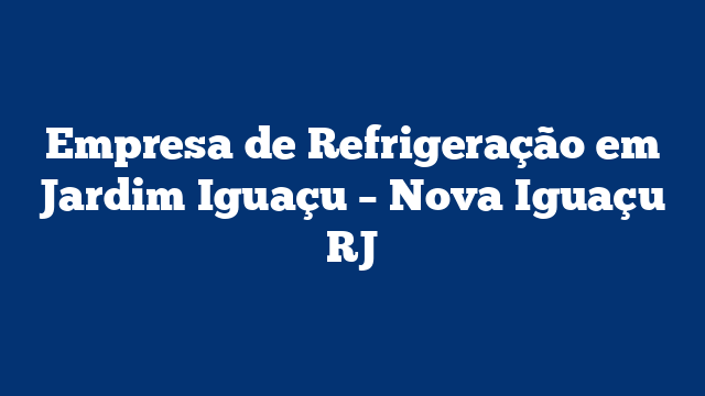 Empresa de Refrigeração em Jardim Iguaçu – Nova Iguaçu RJ