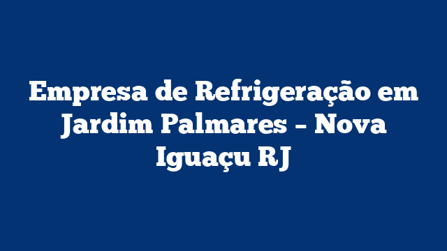 Empresa de Refrigeração em Jardim Palmares – Nova Iguaçu RJ