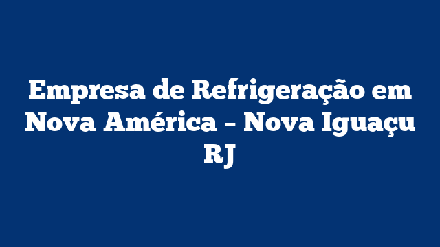 Empresa de Refrigeração em Nova América - Nova Iguaçu RJ 1 Empresa de Refrigeração em Nova América – Nova Iguaçu RJ