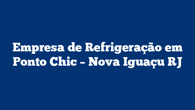 Empresa de Refrigeração em Ponto Chic – Nova Iguaçu RJ