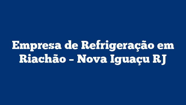 Empresa de Refrigeração em Riachão – Nova Iguaçu RJ