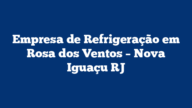 Empresa de Refrigeração em Rosa dos Ventos – Nova Iguaçu RJ