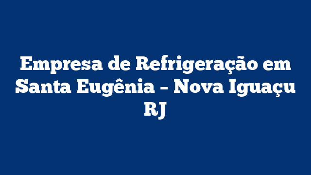 Empresa de Refrigeração em Santa Eugênia – Nova Iguaçu RJ