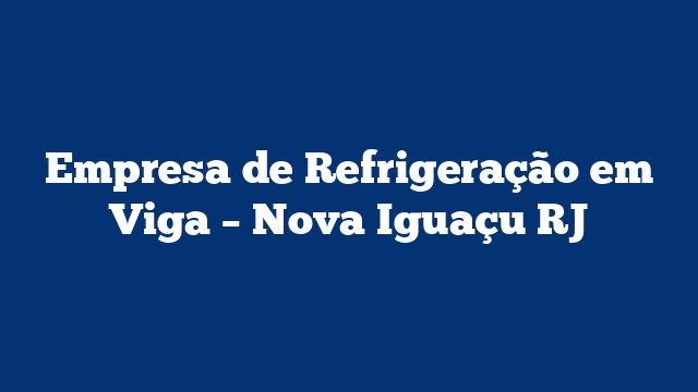 Empresa de Refrigeração em Viga - Nova Iguaçu RJ 2 Empresa de Refrigeração em Viga – Nova Iguaçu RJ