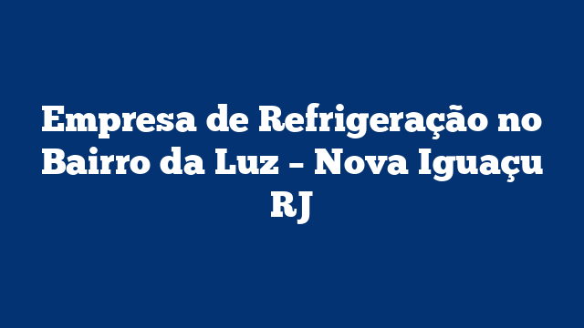 Empresa de Refrigeração no Bairro da Luz – Nova Iguaçu RJ