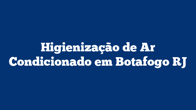 Higienização de Ar Condicionado em Botafogo RJ