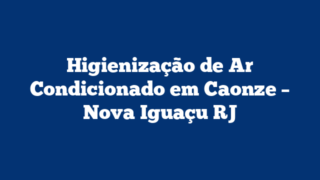 Higienização de Ar Condicionado em Caonze – Nova Iguaçu RJ