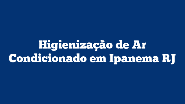 Higienização de Ar Condicionado em Ipanema RJ