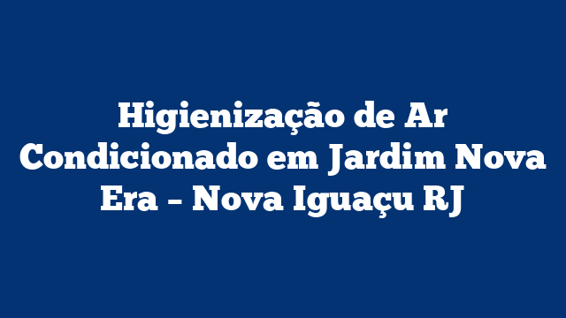 Higienização de Ar Condicionado em Jardim Nova Era – Nova Iguaçu RJ