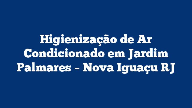 Higienização de Ar Condicionado em Jardim Palmares – Nova Iguaçu RJ