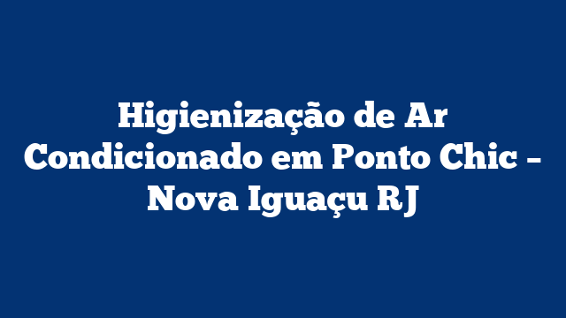 Higienização de Ar Condicionado em Ponto Chic – Nova Iguaçu RJ