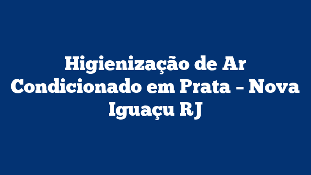 Higienização de Ar Condicionado em Prata – Nova Iguaçu RJ