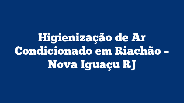 Higienização de Ar Condicionado em Riachão – Nova Iguaçu RJ