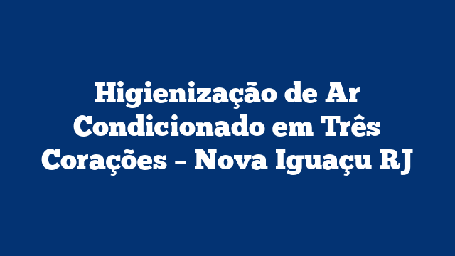 Higienização de Ar Condicionado em Três Corações – Nova Iguaçu RJ