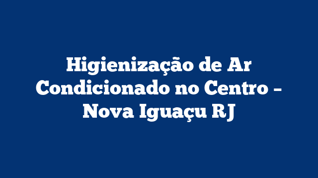Higienização de Ar Condicionado no Centro – Nova Iguaçu RJ