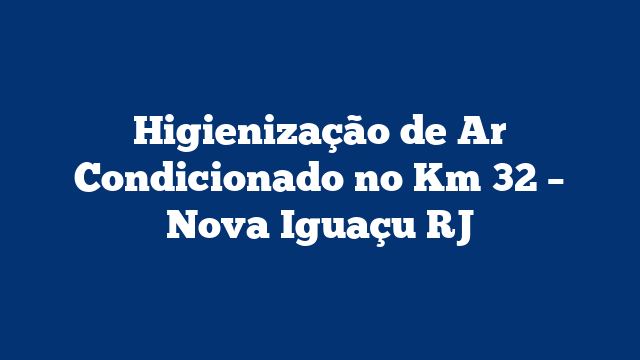 Higienização de Ar Condicionado no Km 32 – Nova Iguaçu RJ