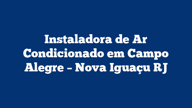 Instaladora de Ar Condicionado em Campo Alegre – Nova Iguaçu RJ