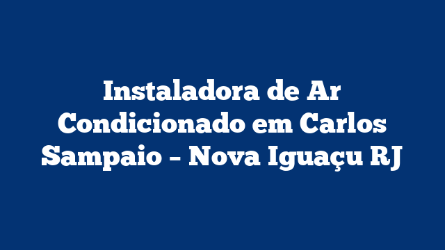 Instaladora de Ar Condicionado em Carlos Sampaio – Nova Iguaçu RJ