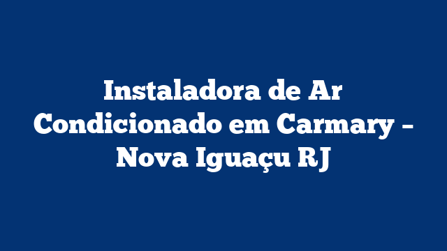 Instaladora de Ar Condicionado em Carmary – Nova Iguaçu RJ