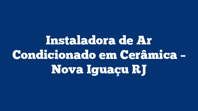 Instaladora de Ar Condicionado em Cerâmica – Nova Iguaçu RJ
